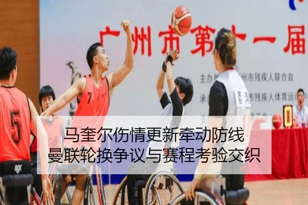 马奎尔伤情更新牵动防线 曼联轮换争议与赛程考验交织